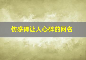 伤感得让人心碎的网名,让人伤感的网名心酸