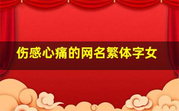 伤感心痛的网名繁体字女,网名伤感女生心痛繁体字