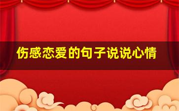 伤感恋爱的句子说说心情,伤感恋爱的句子说说心情短语