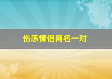 伤感情侣网名一对,伤感情侣名称