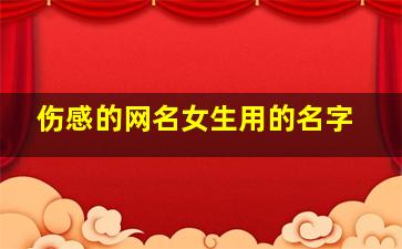 伤感的网名女生用的名字,伤感的网名让人想哭女