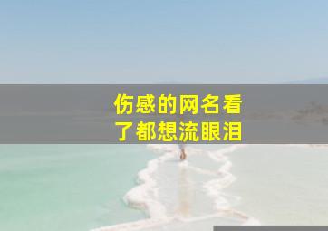 伤感的网名看了都想流眼泪,伤感滴网名