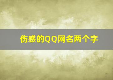 伤感的QQ网名两个字,qq网名大全伤感比较伤感的网名