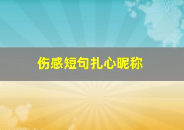 伤感短句扎心昵称,超级扎心的伤感个性签名