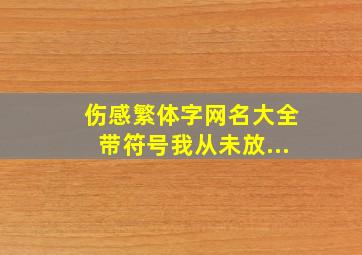 伤感繁体字网名大全带符号我从未放...,伤感网名繁体字带符号