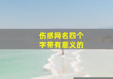 伤感网名四个字带有意义的,非常伤感的网名