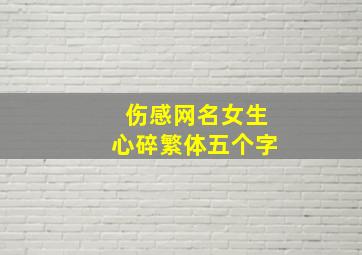 伤感网名女生心碎繁体五个字,qq伤感网名繁体字心碎