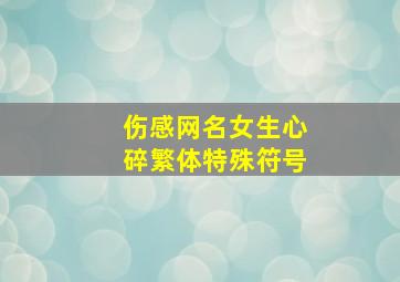 伤感网名女生心碎繁体特殊符号,网名女生悲伤特殊符号