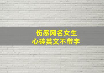 伤感网名女生心碎英文不带字,好听的英文网名伤感的