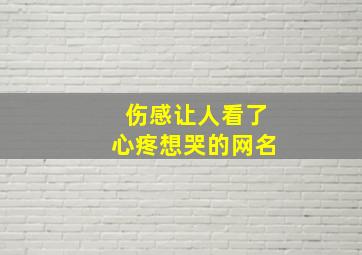 伤感让人看了心疼想哭的网名,伤感让人看了心疼想哭的网名女