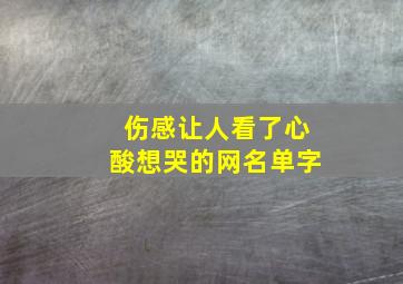 伤感让人看了心酸想哭的网名单字,2024伤感让人看了心酸想哭的网名