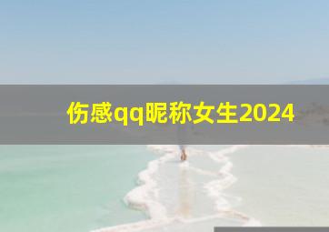 伤感qq昵称女生2024,伤感qq昵称女生非主流