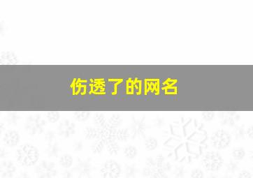 伤透了的网名,伤透了的网名男生