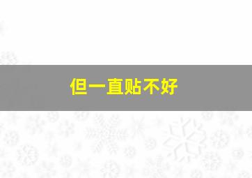 但一直贴不好,贴不贴是什么意思