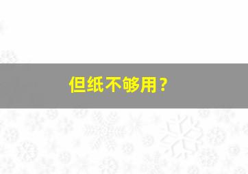 但纸不够用？