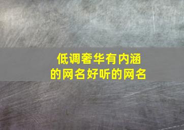 低调奢华有内涵的网名好听的网名,低调奢华有内涵的网名好听的网名男