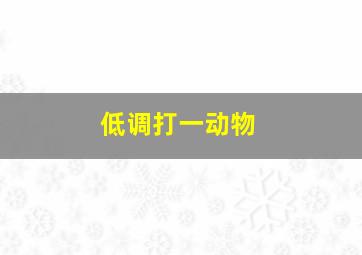 低调打一动物,十二生肖中什么动物低调