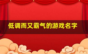 低调而又霸气的游戏名字,低调不失霸气游戏名