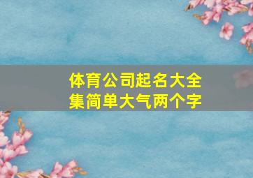 体育公司起名大全集简单大气两个字,好听的体育公司名字大全2024