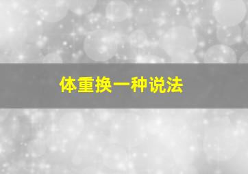 体重换一种说法,体重的另外一种说法