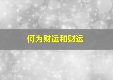 何为财运和财运,财运和财富有什么区别