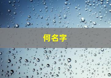 何名字,何姓名字如何自我介绍