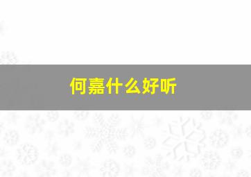 何嘉什么好听,起名字何嘉什么好