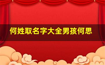 何姓取名字大全男孩何思,何姓男孩有蕴意的名字何姓男孩起名