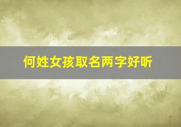 何姓女孩取名两字好听,何姓女孩取名高雅的两个字