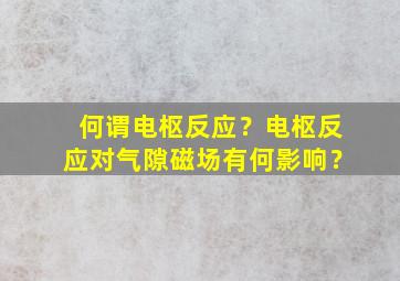 何谓电枢反应？电枢反应对气隙磁场有何影响？,何为电枢反应?电枢反应对气隙磁场有什么影响?