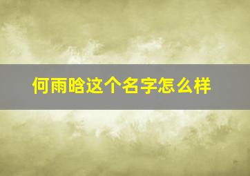 何雨晗这个名字怎么样,何雨涵名字的含义是什么