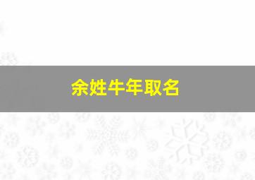 余姓牛年取名,余姓牛年取名字