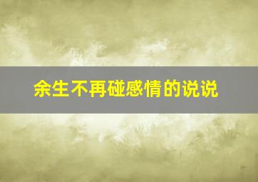 余生不再碰感情的说说,适合朋友圈发表的爱情说说：受过爱情的罪余生哪敢再和感情玩暧