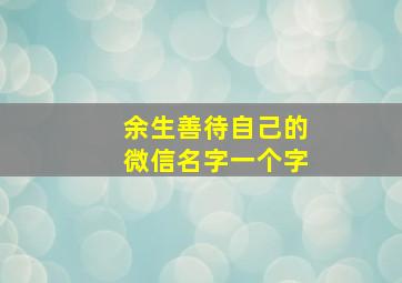 余生善待自己的微信名字一个字,余生爱自己的微信昵称好听的微信名