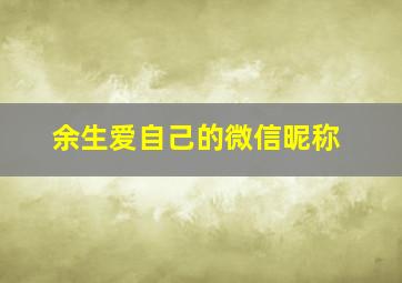 余生爱自己的微信昵称,一生挚爱的微信名字