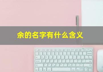 余的名字有什么含义,余的名字有寓意