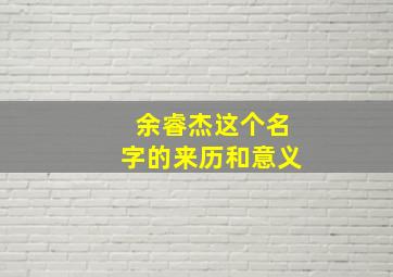 余睿杰这个名字的来历和意义,余睿是什么意思