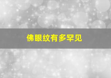 佛眼纹有多罕见,佛眼纹真的很好吗