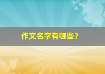 作文名字有哪些？,作文 名字