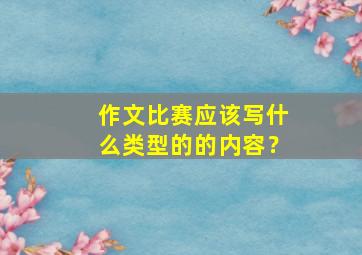 作文比赛应该写什么类型的的内容？,优秀作文比赛的范文格式