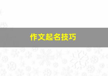 作文起名技巧,作文取名字的几种方式