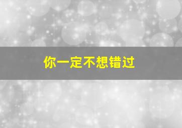 你一定不想错过,你一定不想错过英语