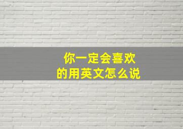 你一定会喜欢的用英文怎么说,你一定会喜欢我的英语