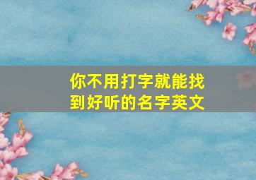 你不用打字就能找到好听的名字英文