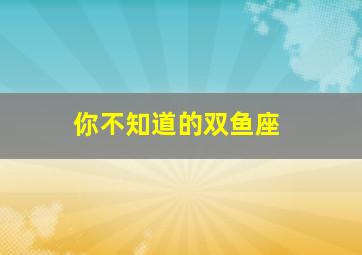 你不知道的双鱼座,双鱼座为何是城府之帝