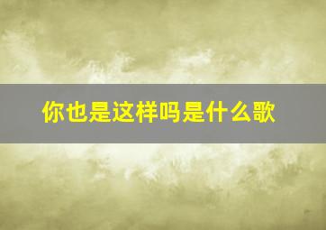 你也是这样吗是什么歌,你也是这样英文