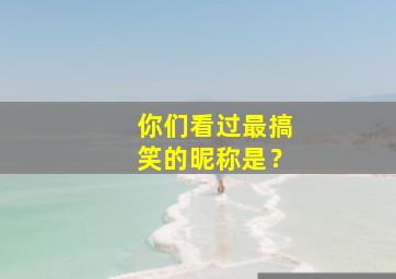 你们看过最搞笑的昵称是？