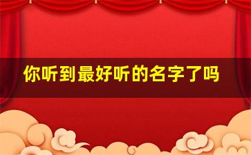 你听到最好听的名字了吗