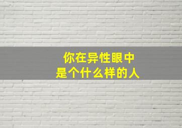 你在异性眼中是个什么样的人,异性眼中的我