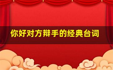 你好对方辩手的经典台词,对方辩手